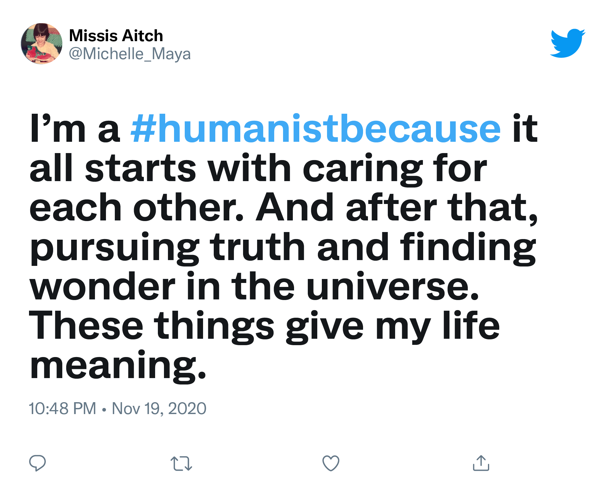 Tweet from @Michelle_Maya "I’m a #humanistbecause it all starts with caring for each other. And after that, pursuing truth and finding wonder in the universe. These things give my life meaning."
